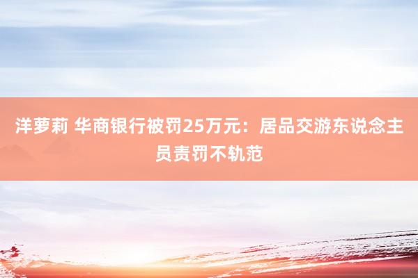 洋萝莉 华商银行被罚25万元：居品交游东说念主员责罚不轨范