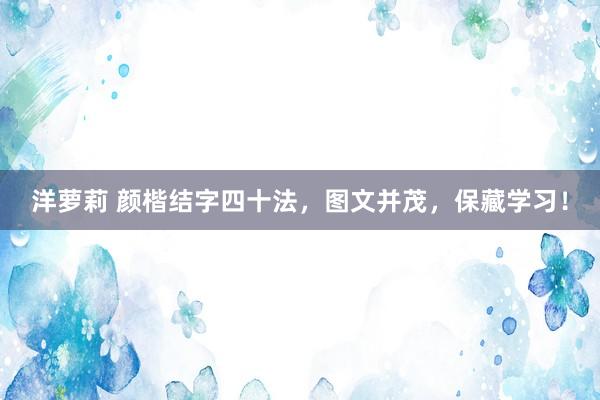 洋萝莉 颜楷结字四十法，图文并茂，保藏学习！