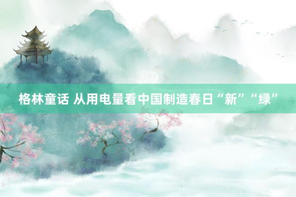 格林童话 从用电量看中国制造春日“新”“绿”