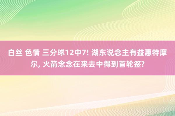 白丝 色情 三分球12中7! 湖东说念主有益惠特摩尔, 火箭念念在来去中得到首轮签?