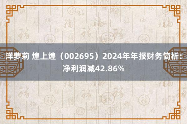 洋萝莉 煌上煌（002695）2024年年报财务简析：净利润减42.86%