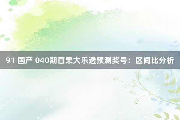 91 国产 040期百果大乐透预测奖号：区间比分析