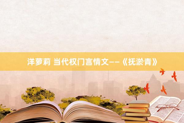 洋萝莉 当代权门言情文——《抚淤青》