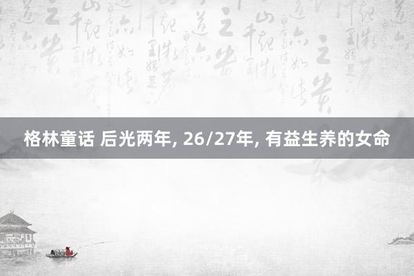 格林童话 后光两年, 26/27年, 有益生养的女命